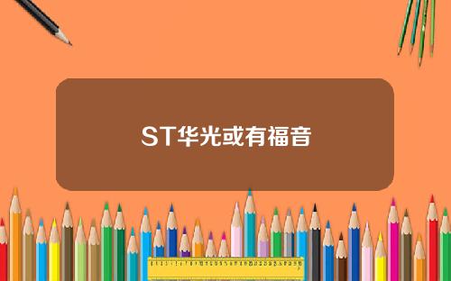 ST华光或有福音