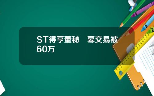 ST得亨董秘內幕交易被罰60万