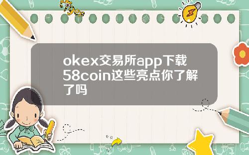 okex交易所app下载58coin这些亮点你了解了吗