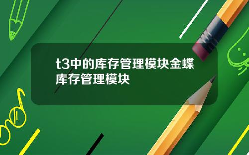 t3中的库存管理模块金蝶库存管理模块