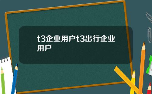 t3企业用户t3出行企业用户