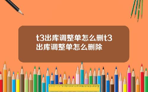 t3出库调整单怎么删t3出库调整单怎么删除