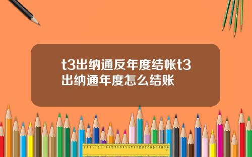 t3出纳通反年度结帐t3出纳通年度怎么结账