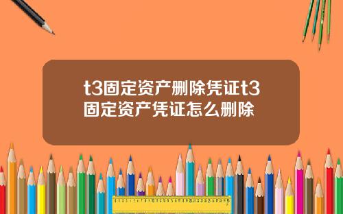 t3固定资产删除凭证t3固定资产凭证怎么删除