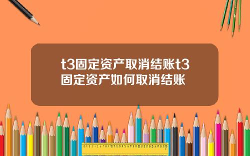 t3固定资产取消结账t3固定资产如何取消结账