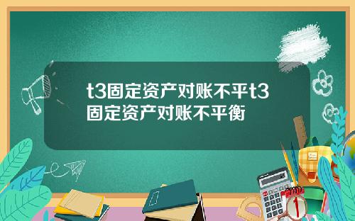 t3固定资产对账不平t3固定资产对账不平衡