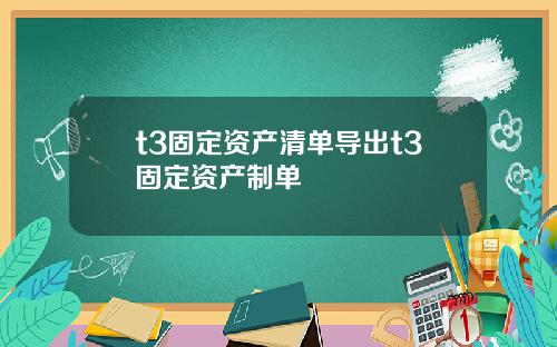 t3固定资产清单导出t3固定资产制单