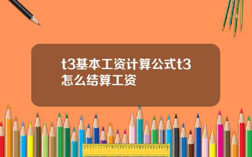 t3基本工资计算公式t3怎么结算工资