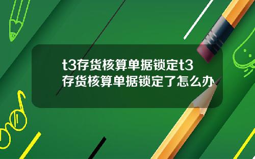 t3存货核算单据锁定t3存货核算单据锁定了怎么办