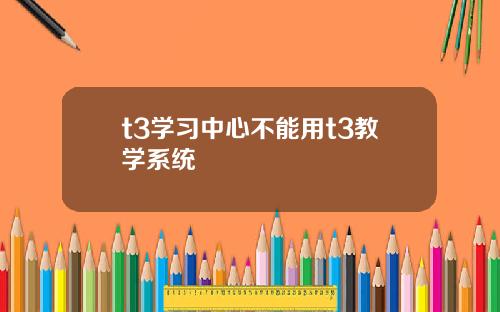 t3学习中心不能用t3教学系统