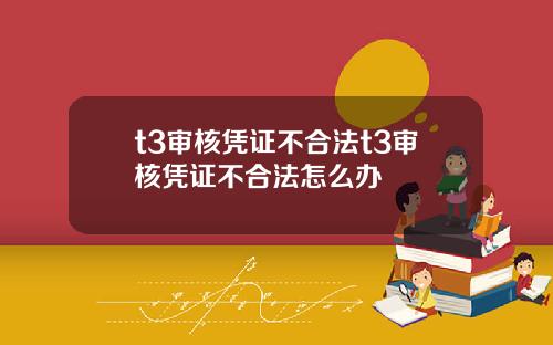 t3审核凭证不合法t3审核凭证不合法怎么办