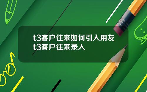 t3客户往来如何引入用友t3客户往来录入