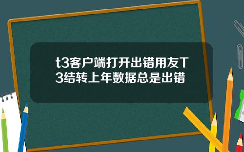 t3客户端打开出错用友T3结转上年数据总是出错