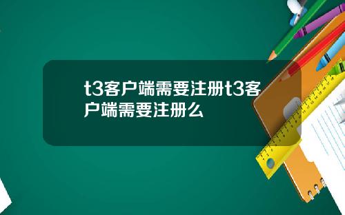 t3客户端需要注册t3客户端需要注册么