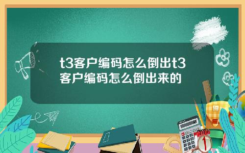 t3客户编码怎么倒出t3客户编码怎么倒出来的