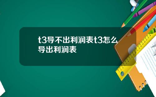 t3导不出利润表t3怎么导出利润表