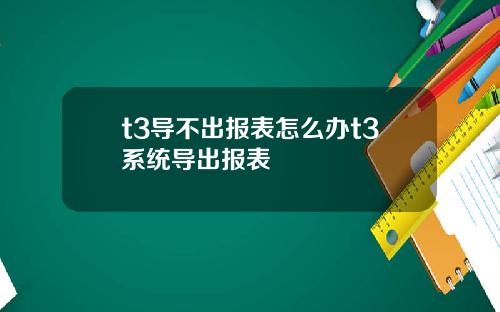 t3导不出报表怎么办t3系统导出报表