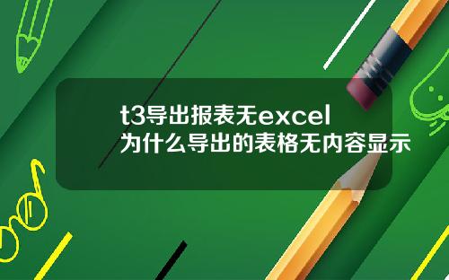 t3导出报表无excel为什么导出的表格无内容显示