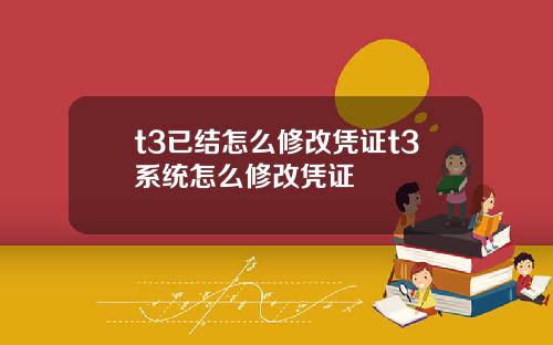 t3已结怎么修改凭证t3系统怎么修改凭证