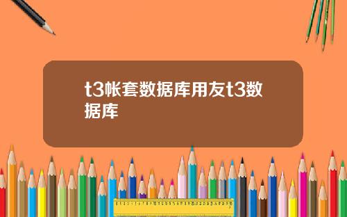 t3帐套数据库用友t3数据库