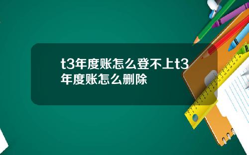 t3年度账怎么登不上t3年度账怎么删除