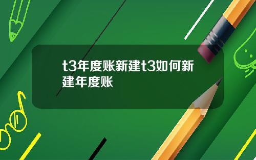 t3年度账新建t3如何新建年度账