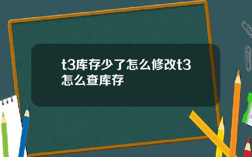 t3库存少了怎么修改t3怎么查库存