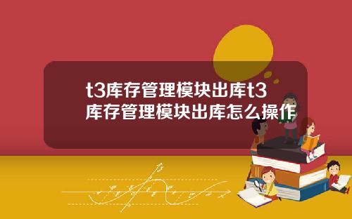 t3库存管理模块出库t3库存管理模块出库怎么操作