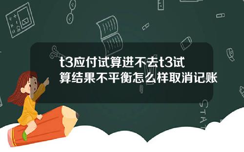 t3应付试算进不去t3试算结果不平衡怎么样取消记账