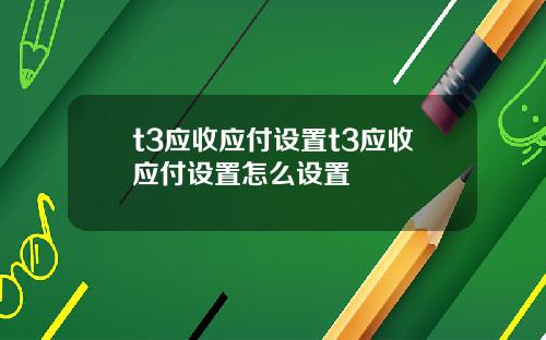 t3应收应付设置t3应收应付设置怎么设置