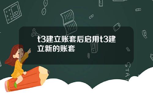 t3建立账套后启用t3建立新的账套