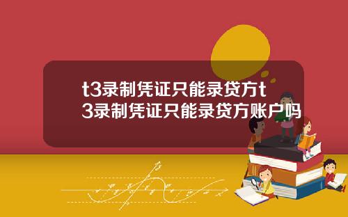 t3录制凭证只能录贷方t3录制凭证只能录贷方账户吗