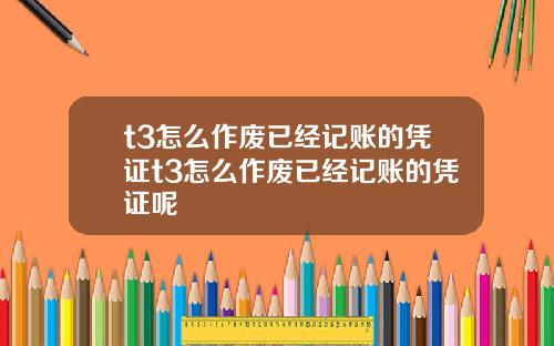 t3怎么作废已经记账的凭证t3怎么作废已经记账的凭证呢