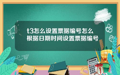 t3怎么设置票据编号怎么根据日期时间设置票据编号