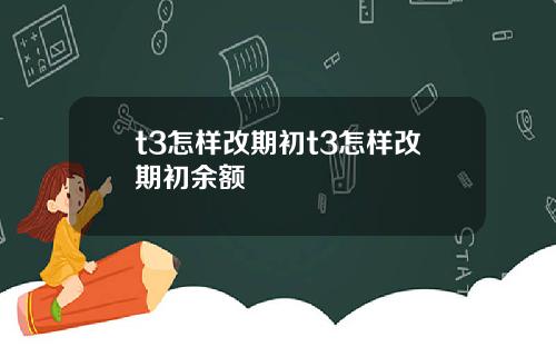 t3怎样改期初t3怎样改期初余额