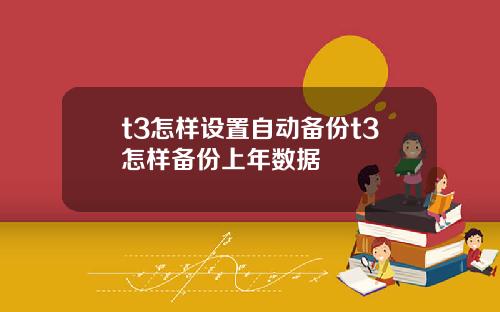 t3怎样设置自动备份t3怎样备份上年数据