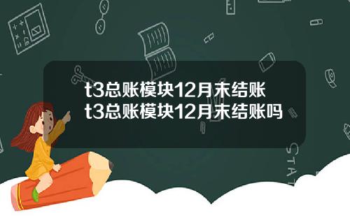 t3总账模块12月末结账t3总账模块12月末结账吗