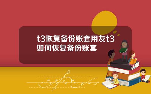 t3恢复备份账套用友t3如何恢复备份账套