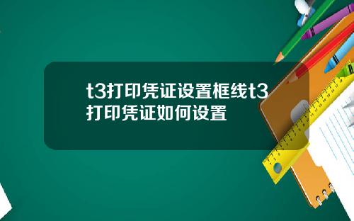 t3打印凭证设置框线t3打印凭证如何设置