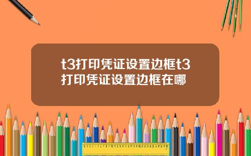 t3打印凭证设置边框t3打印凭证设置边框在哪