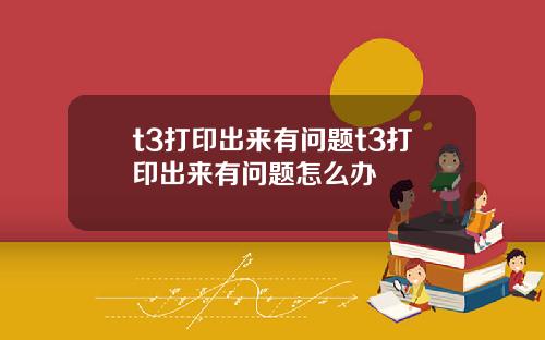 t3打印出来有问题t3打印出来有问题怎么办