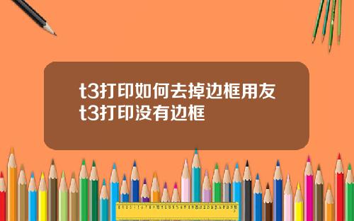 t3打印如何去掉边框用友t3打印没有边框