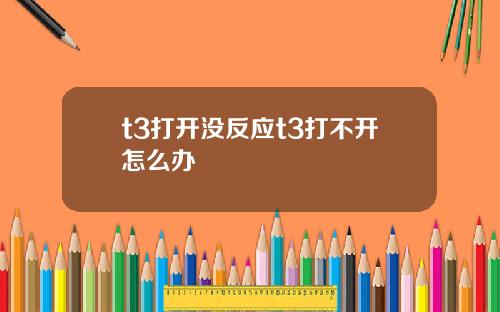 t3打开没反应t3打不开怎么办