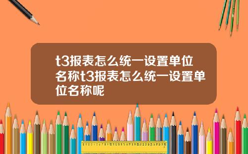 t3报表怎么统一设置单位名称t3报表怎么统一设置单位名称呢