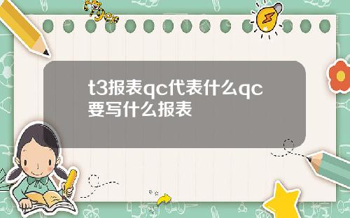 t3报表qc代表什么qc要写什么报表