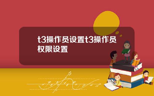 t3操作员设置t3操作员权限设置