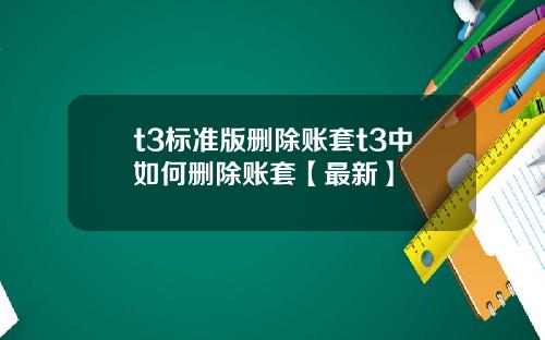 t3标准版删除账套t3中如何删除账套【最新】