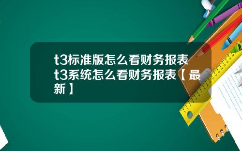 t3标准版怎么看财务报表t3系统怎么看财务报表【最新】