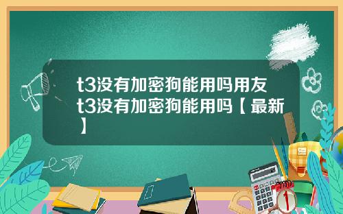 t3没有加密狗能用吗用友t3没有加密狗能用吗【最新】