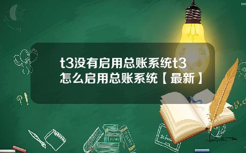 t3没有启用总账系统t3怎么启用总账系统【最新】